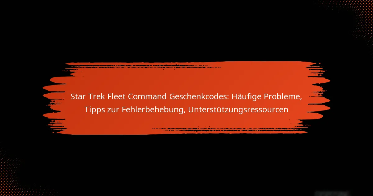 Star Trek Fleet Command Geschenkcodes: Häufige Probleme, Tipps zur Fehlerbehebung, Unterstützungsressourcen