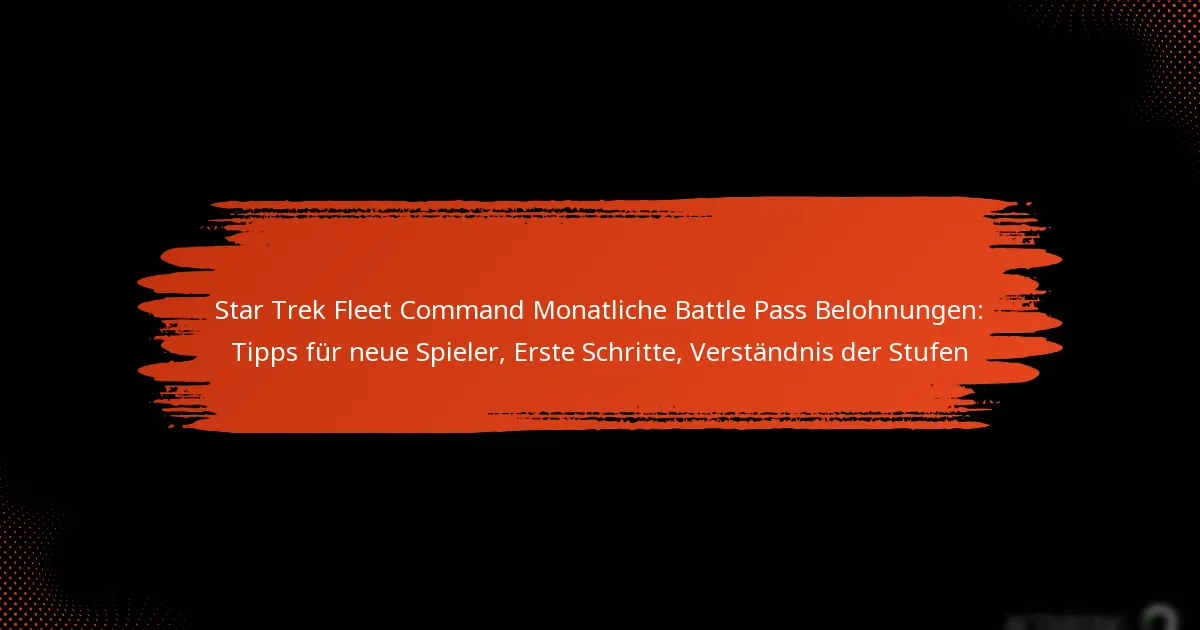Star Trek Fleet Command Monatliche Battle Pass Belohnungen: Tipps für neue Spieler, Erste Schritte, Verständnis der Stufen