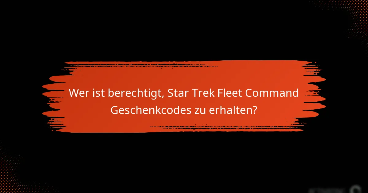 Wer ist berechtigt, Star Trek Fleet Command Geschenkcodes zu erhalten?